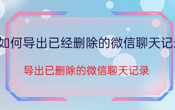 如何导出已经删除的微信聊天记录 导出已删除的微信聊天记录